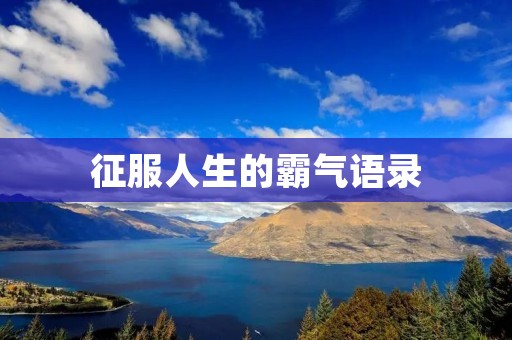 征服人生的霸气语录:绝不言败,永不放弃 征服人生的霸气语录:绝不言败,永不放弃