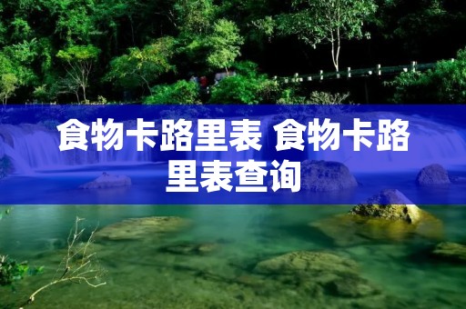 食物卡路里表 食物卡路里表查询