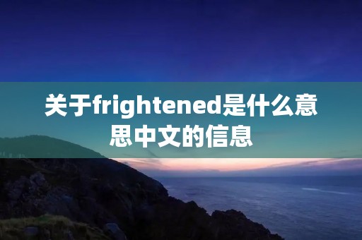 关于frightened是什么意思中文的信息