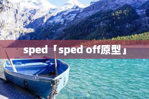 sped「sped off原型」