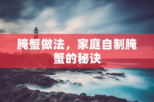 腌蟹做法,家庭自制腌蟹的秘诀