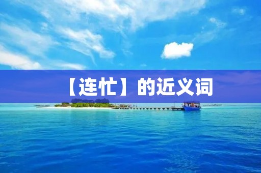 【连忙】的近义词:急忙、匆忙、赶忙、迅速、快速、飞快、疾驰、奔跑、急步、快步、急速、紧急、紧迫等。