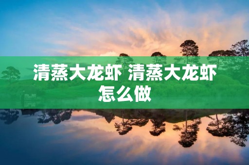 清蒸大龙虾 清蒸大龙虾怎么做