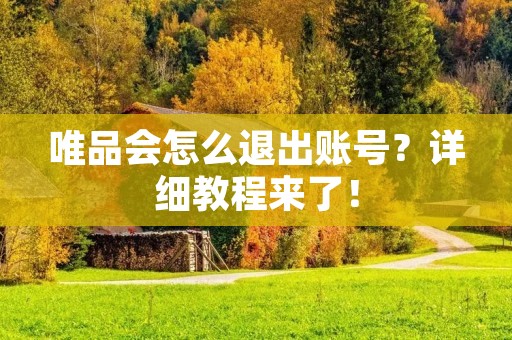 唯品会怎么退出账号？详细教程来了！