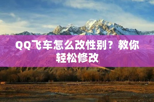 QQ飞车怎么改性别?教你轻松修改 QQ飞车怎么改性别?教你轻松修改