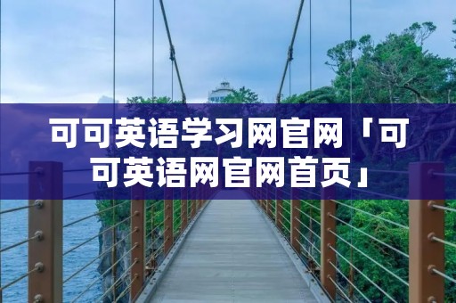 可可英语学习网官网「可可英语网官网首页」