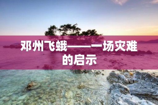 邓州飞蛾——一场灾难的启示 邓州飞蛾——一场灾难的启示
