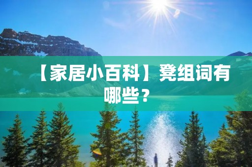 【家居小百科】凳组词有哪些? 【家居小百科】凳组词有哪些?