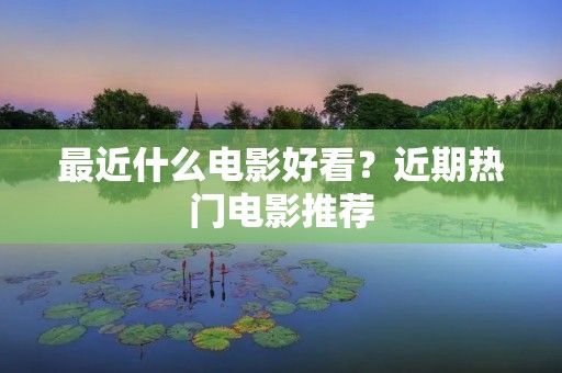 最近什么电影好看？近期热门电影推荐