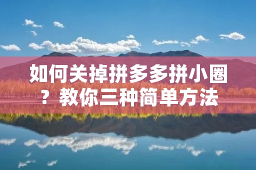 如何关掉拼多多拼小圈?教你三种简单方法 如何关掉拼多多拼小圈?教你三种简单方法