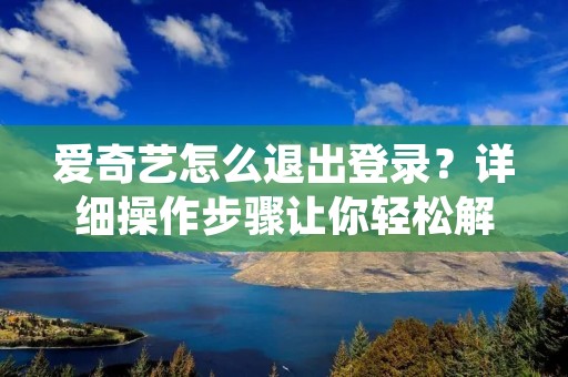 爱奇艺怎么退出登录?详细操作步骤让你轻松解决 爱奇艺怎么退出登录?详细操作步骤让你轻松解决