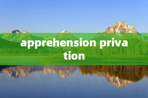 apprehension privation
