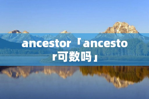 ancestor「ancestor可数吗」