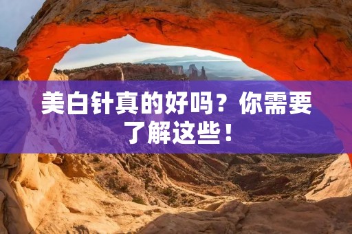 美白针真的好吗?你需要了解这些! 美白针真的好吗?你需要了解这些!