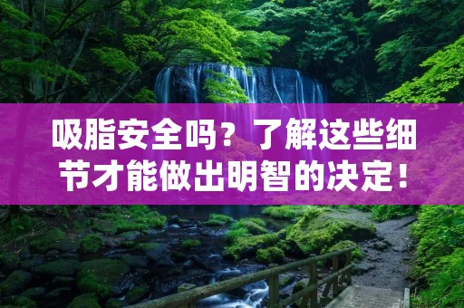 吸脂安全吗?了解这些细节才能做出明智的决定! 吸脂安全吗?了解这些细节才能做出明智的决定!