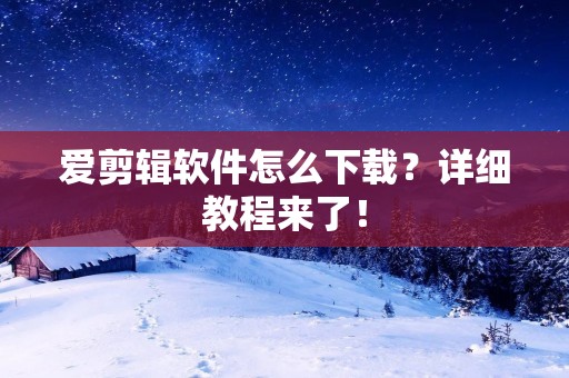 爱剪辑软件怎么下载?详细教程来了! 爱剪辑软件怎么下载?详细教程来了!