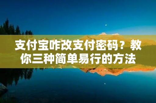 支付宝咋改支付密码？教你三种简单易行的方法！