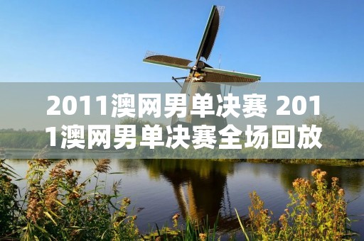 2011澳网男单决赛 2011澳网男单决赛全场回放中文解说