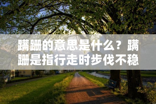 蹒跚的意思是什么?蹒跚是指行走时步伐不稳,姿态摇晃,缺乏稳定性的表现。这种状态可能是因为身体不适或者姿势不正确导致的。蹒跚的表现形式有很多,比如步履蹒跚、摇晃不稳、行走不顺畅等等。