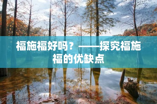 福施福好吗？——探究福施福的优缺点