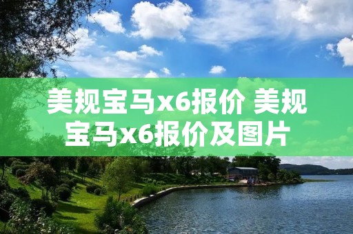 美规宝马x6报价 美规宝马x6报价及图片 美规宝马x6报价 美规宝马x6报价及图片
