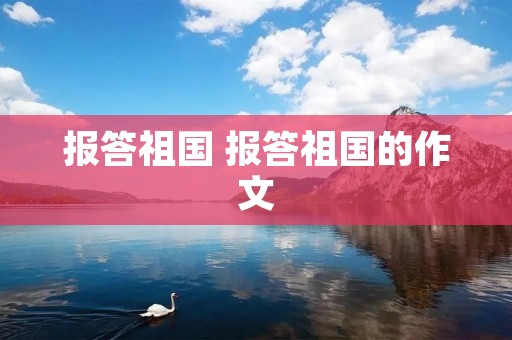 报答祖国 报答祖国的作文