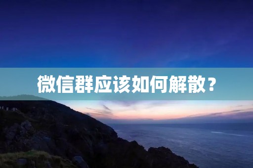 微信群应该如何解散？