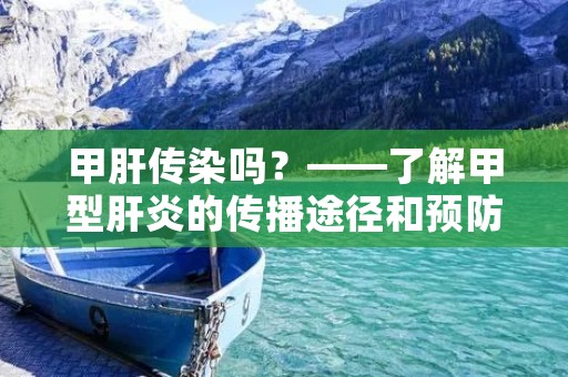 甲肝传染吗？——了解甲型肝炎的传播途径和预防措施