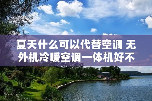 夏天什么可以代替空调 无外机冷暖空调一体机好不好