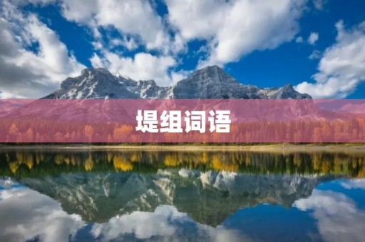 堤组词语:让你了解堤防的基本知识 堤组词语:让你了解堤防的基本知识