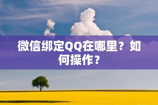 微信绑定QQ在哪里?如何操作? 微信绑定QQ在哪里?如何操作?