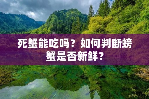 死蟹能吃吗?如何判断螃蟹是否新鲜? 死蟹能吃吗?如何判断螃蟹是否新鲜?