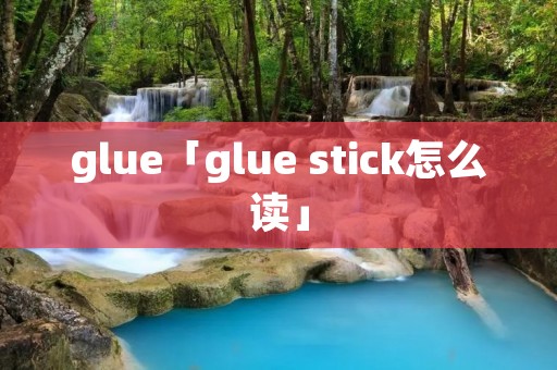 glue「glue stick怎么读」 glue「glue stick怎么读」