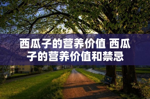 西瓜子的营养价值 西瓜子的营养价值和禁忌 西瓜子的营养价值 西瓜子的营养价值和禁忌
