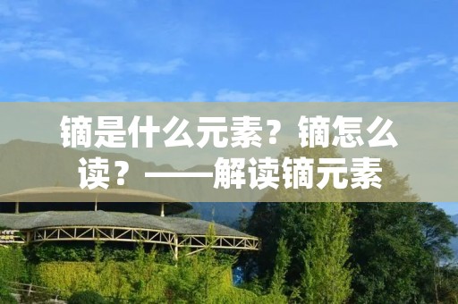 镝是什么元素？镝怎么读？——解读镝元素