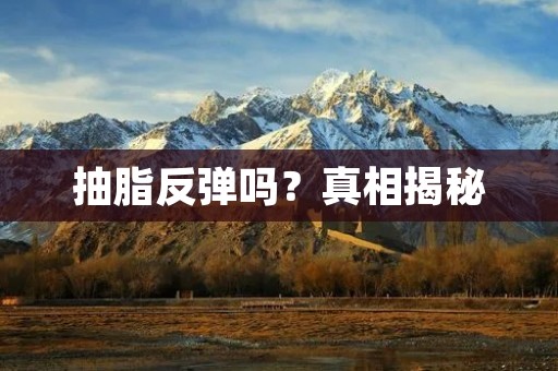 抽脂反弹吗？真相揭秘