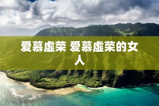 爱慕虚荣 爱慕虚荣的女人