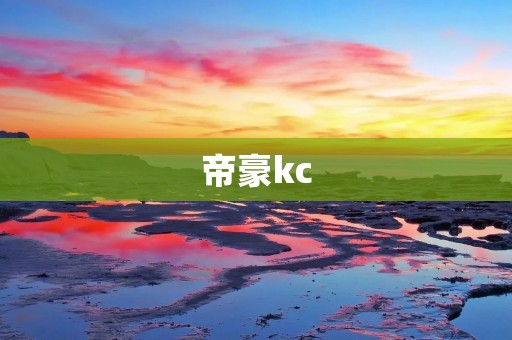 帝豪kc:一款豪华的商务轿车 帝豪kc:一款豪华的商务轿车