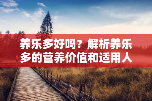 养乐多好吗？解析养乐多的营养价值和适用人群