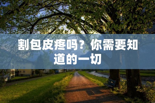 割包皮疼吗?你需要知道的一切 割包皮疼吗?你需要知道的一切