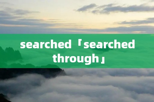 searched「searched through」 searched「searched through」