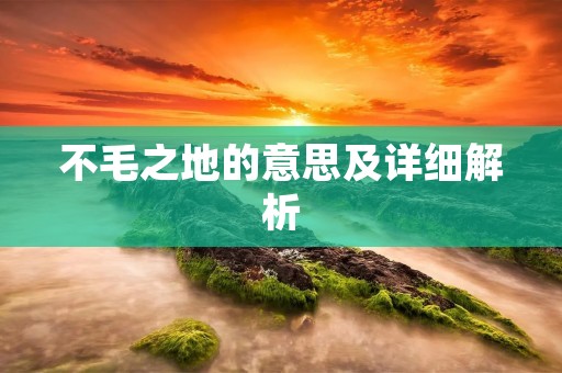 不毛之地的意思及详细解析
