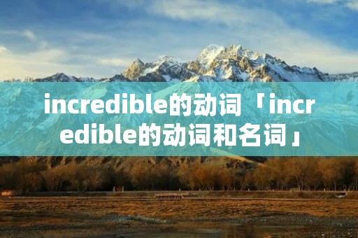 incredible的动词「incredible的动词和名词」 incredible的动词「incredible的动词和名词」