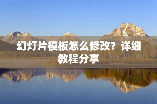 幻灯片模板怎么修改？详细教程分享
