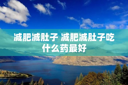 减肥减肚子 减肥减肚子吃什么药最好