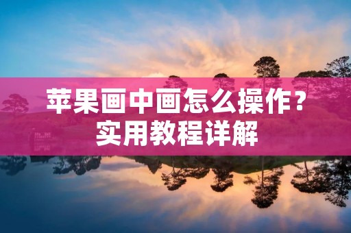 苹果画中画怎么操作？实用教程详解