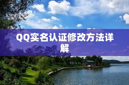 QQ实名认证修改方法详解 QQ实名认证修改方法详解
