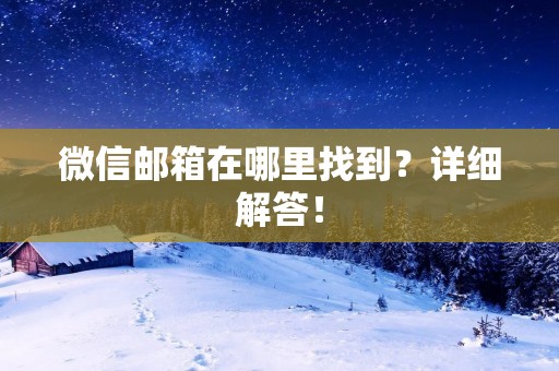 微信邮箱在哪里找到?详细解答! 微信邮箱在哪里找到?详细解答!