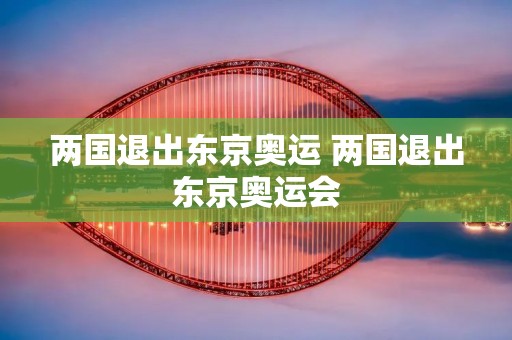 两国退出东京奥运 两国退出东京奥运会