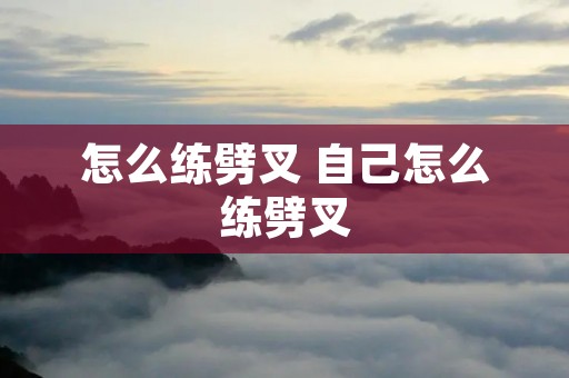 怎么练劈叉 自己怎么练劈叉